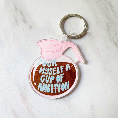 Pour Myself A Cup Of Ambition Acrylic Keychain.