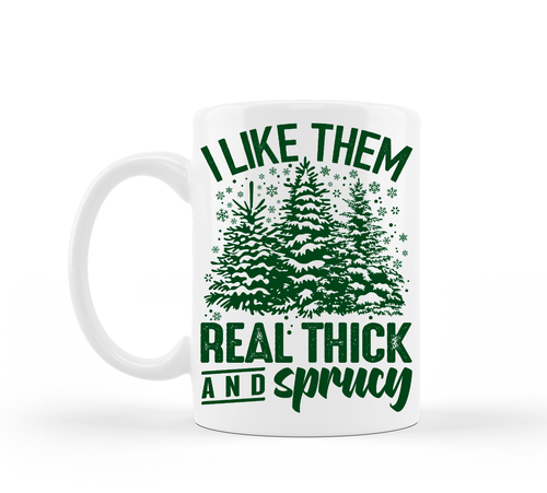 I Like Them Real Thick and Sprucy Christmas Mug.