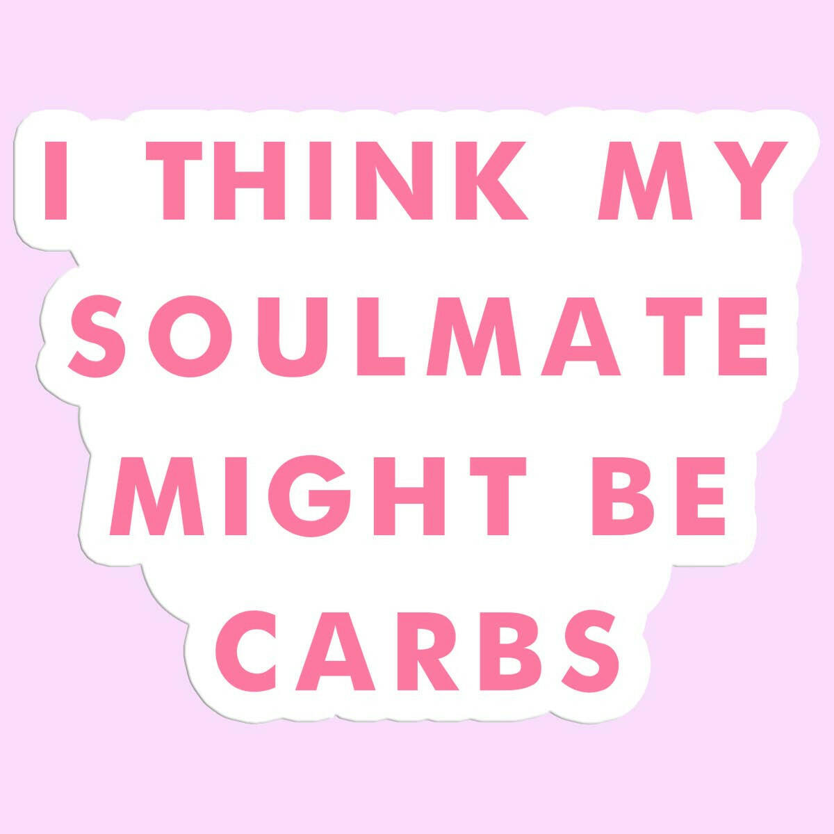 I Think My Soulmate Might Be Carbs Funny Sticker Decal.