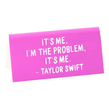 Load image into Gallery viewer, Taylor &quot;It&#39;s me, I&#39;m the problem...&quot; Quote Desk Sign.
