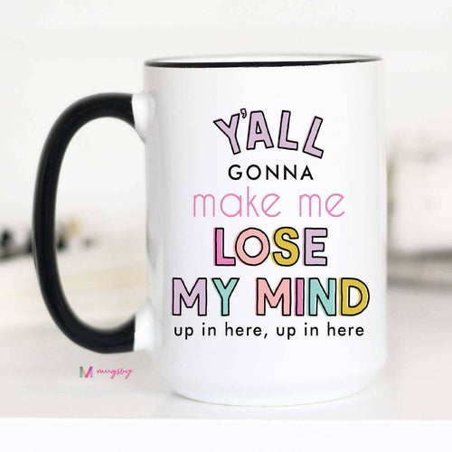 Y'all Gonna Make me Lose my Mind Coffee Mug, Teacher gifts.